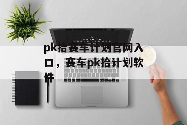 pk拾赛车计划官网入口，赛车pk拾计划软件