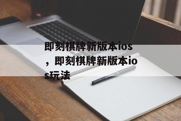 即刻棋牌新版本ios，即刻棋牌新版本ios玩法