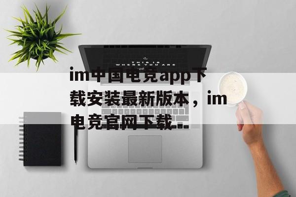 im中国电竞app下载安装最新版本，im电竞官网下载